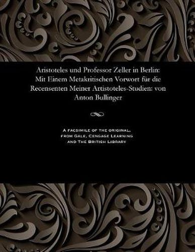 Cover image for Aristoteles Und Professor Zeller in Berlin: Mit Einem Metakritischen Vorwort F r Die Recensenten Meiner Artistoteles-Studien: Von Anton Bullinger