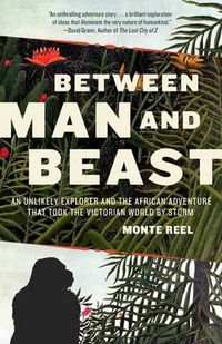 Cover image for Between Man and Beast: An Unlikely Explorer and the African Adventure that Took the Victorian World by Storm