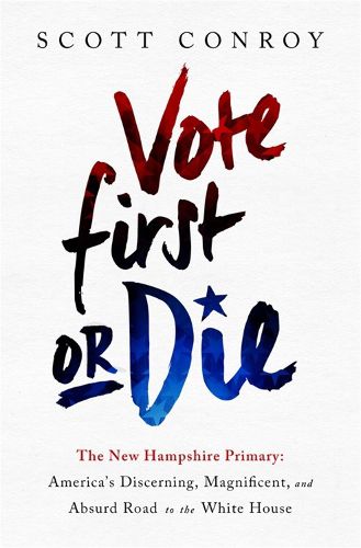 Cover image for Vote First or Die: The New Hampshire Primary: America's Discerning, Magnificent, and Absurd Road to the White House