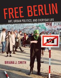 Cover image for Free Berlin: Art, Urban Politics, and Everyday Life