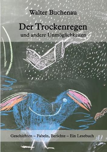 Cover image for Der Trockenregen und andere Unmoeglichkeiten: Geschichten - Fabeln, Berichte - Ein Lesebuch