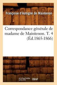 Cover image for Correspondance Generale de Madame de Maintenon. T. 4 (Ed.1865-1866)