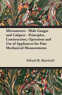 Cover image for Micrometers - Slide Gauges and Calipers - Principles, Construction, Operation and Use of Appliances for Fine Mechanical Measurements