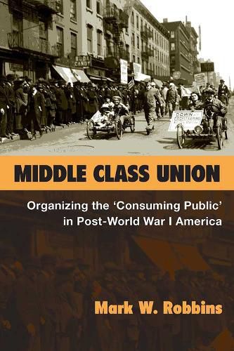 Cover image for Middle Class Union: Organizing the  Consuming Public  in Post-World War I America