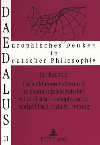 Cover image for Die Aufklaererische Vernunft Im Spannungsfeld Zwischen Rationalistisch-Metaphysischer Und Politisch-Sozialer Deutung: Eine Studie Zur Philosophie Der Deutschen Aufklaerung (Wolff, Abbt, Feder, Meiners, Weishaupt)