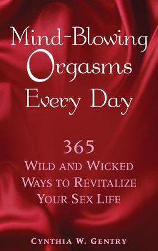 Cover image for Mind-Blowing Orgasms Every Day: 365 Wild and Wicked Ways to Revitalize Your Sex Life