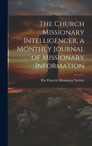 Cover image for The Church Missionary Intelligencer, a Monthly Journal of Missionary Information