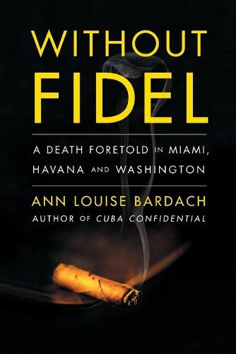 Cover image for Without Fidel: A Death Foretold in Miami, Havana and Washington