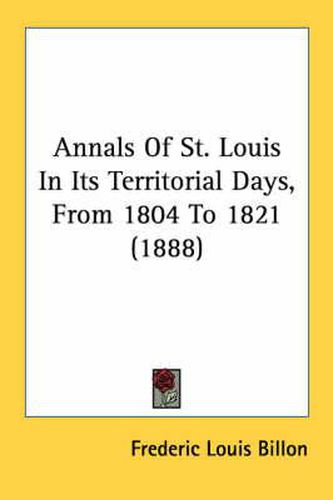 Cover image for Annals of St. Louis in Its Territorial Days, from 1804 to 1821 (1888)