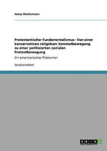 Cover image for Protestantischer Fundamentalismus - Von einer konservativen religioesen Sammelbewegung zu einer politisierten sozialen Protestbewegung: Ein amerikanisches Phanomen