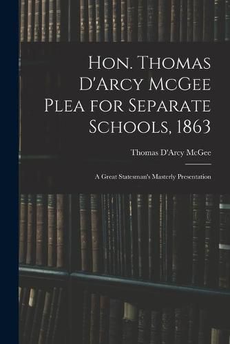 Cover image for Hon. Thomas D'Arcy McGee Plea for Separate Schools, 1863 [microform]: a Great Statesman's Masterly Presentation