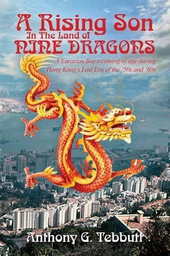 Cover image for A Rising Son In The Land of Nine Dragons: A Eurasian Boy's coming of age during Hong Kong's Lost Era of the '50s and '60s