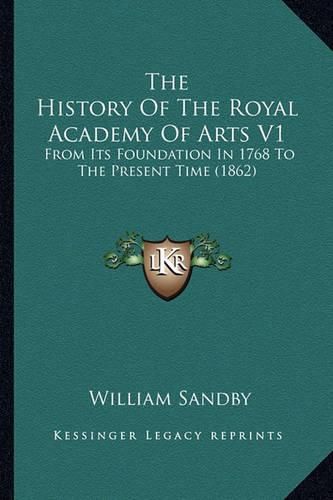 The History of the Royal Academy of Arts V1: From Its Foundation in 1768 to the Present Time (1862)