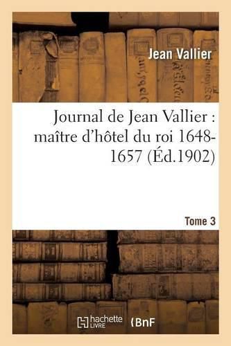 Cover image for Journal de Jean Vallier, Maitre d'Hotel Du Roi 1648-1657. 1er Septembre 1651-31 Juillet 1652 Tome 3