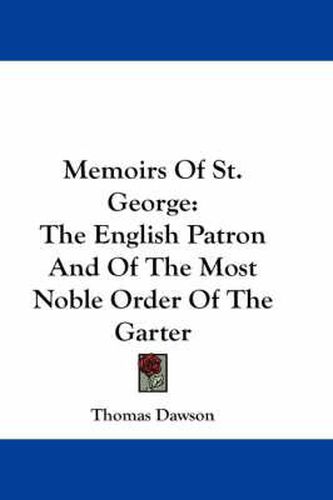 Memoirs of St. George: The English Patron and of the Most Noble Order of the Garter