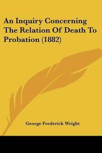 Cover image for An Inquiry Concerning the Relation of Death to Probation (1882)