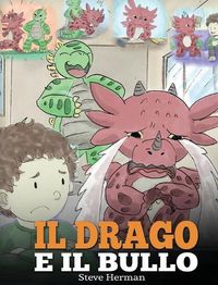 Cover image for Il drago e il bullo: (Dragon and The Bully) Una simpatica storia per bambini, per educarli ad affrontare il bullismo a scuola.