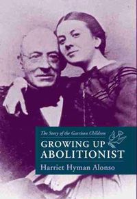 Cover image for Growing Up Abolitionist: The Story of the Garrison Children