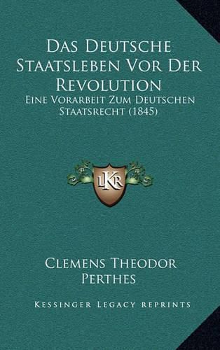 Cover image for Das Deutsche Staatsleben VOR Der Revolution: Eine Vorarbeit Zum Deutschen Staatsrecht (1845)