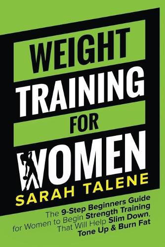 Cover image for Weight Training for Women: The 9-Step Beginners Guide for Women to Begin Strength Training That Will Help Slim Down, Tone Up & Burn Fat