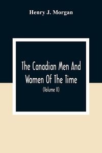 Cover image for The Canadian Men And Women Of The Time: A Handbook Of Canadian Biography Of Living Characters (Volume II)