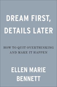 Cover image for Dream First, Details Later: How to Quit Overthinking and Make It Happen