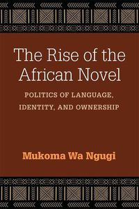 Cover image for The Rise of the African Novel: Politics of Language, Identity, and Ownership