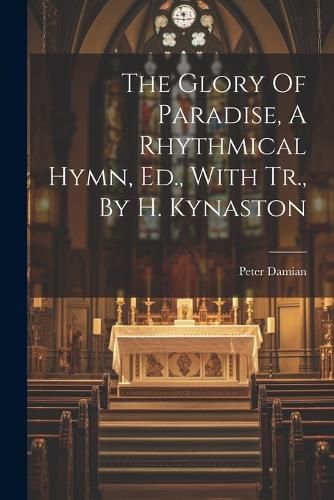 The Glory Of Paradise, A Rhythmical Hymn, Ed., With Tr., By H. Kynaston