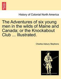 Cover image for The Adventures of Six Young Men in the Wilds of Maine and Canada; Or the Knockabout Club ... Illustrated.
