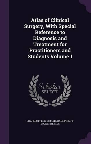 Atlas of Clinical Surgery, with Special Reference to Diagnosis and Treatment for Practitioners and Students Volume 1