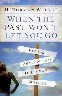 Cover image for When the Past Won't Let You Go: Find the Healing That Helps You Move On