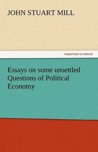 Cover image for Essays on Some Unsettled Questions of Political Economy