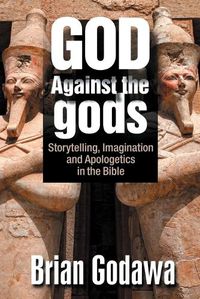 Cover image for God Against the gods: Storytelling, Imagination and Apologetics in the Bible