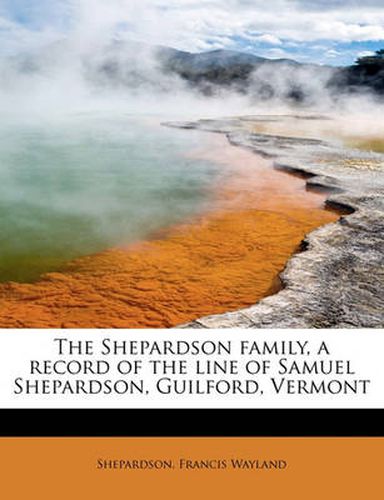 Cover image for The Shepardson Family, a Record of the Line of Samuel Shepardson, Guilford, Vermont