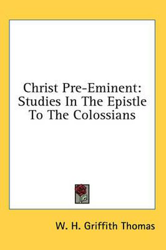 Christ Pre-Eminent: Studies in the Epistle to the Colossians