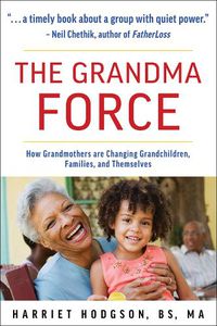 Cover image for The Grandma Force: How Grandmothers are Changing Grandchildren, Families, and Themselves