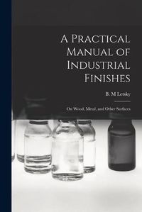 Cover image for A Practical Manual of Industrial Finishes: on Wood, Metal, and Other Surfaces