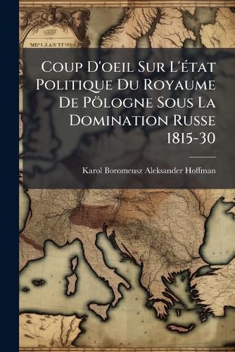 Cover image for Coup D'Oeil Sur L'Tat Politique Du Royaume de Plogne Sous La Domination Russe 1815-30