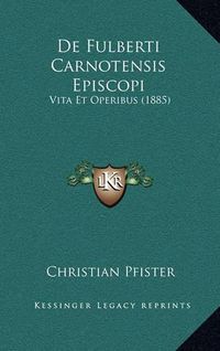 Cover image for de Fulberti Carnotensis Episcopi: Vita Et Operibus (1885)