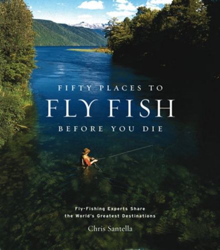 Cover image for Fifty Places to Fly Fish Before You Die: Fly-fishing Experts Share the World's Greatest Destinations