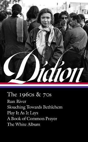 Joan Didion: The 1960s & 70s (loa #325): Run, River / Slouching Towards Bethlehem / Play It As It Lay A Book of Common Prayer / The White Album
