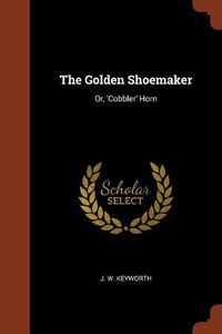 Cover image for The Golden Shoemaker: Or, 'Cobbler' Horn