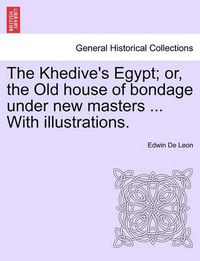 Cover image for The Khedive's Egypt; Or, the Old House of Bondage Under New Masters ... with Illustrations.