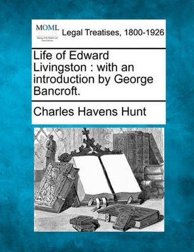 Life of Edward Livingston: With an Introduction by George Bancroft.