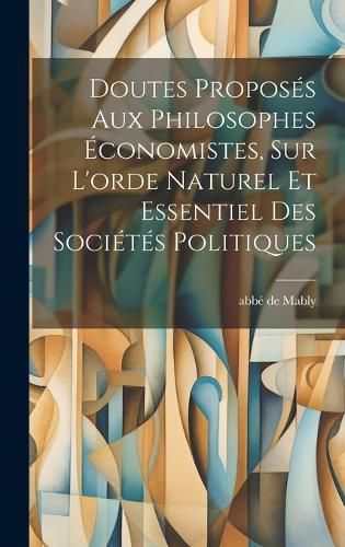 Cover image for Doutes Proposes Aux Philosophes Economistes, Sur L'orde Naturel Et Essentiel Des Societes Politiques