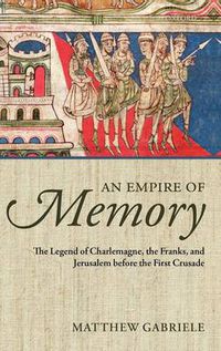 Cover image for An Empire of Memory: The Legend of Charlemagne, the Franks, and Jerusalem before the First Crusade