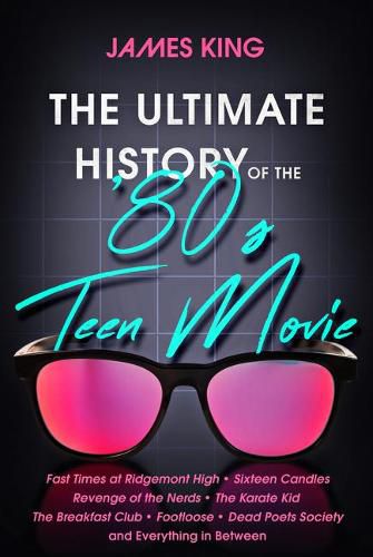 Cover image for The Ultimate History of the '80s Teen Movie: Fast Times at Ridgemont High Sixteen Candles Revenge of the Nerds the Karate Kid the Breakfast Club Footloose Dead Poets Society and Everything in Between