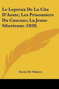 Cover image for Le Lepreux de La Cite D'Aoste; Les Prisonniers Du Caucase; La Jeune Siberienne (1828)