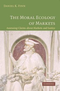 Cover image for The Moral Ecology of Markets: Assessing Claims about Markets and Justice