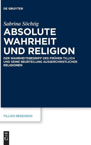 Absolute Wahrheit Und Religion: Der Wahrheitsbegriff Des Fruhen Tillich Und Seine Beurteilung Ausserchristlicher Religionen